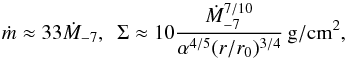 \begin{equation} \dot m\approx 33\dot M_{-7},\,\,\, \Sigma \approx 10\frac{\dot M_{-7}^{7/10}}{\alpha^{4/5}(r/r_0)^{3/4}}\,{\rm g/cm^2}, \end{equation}