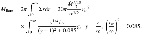 \begin{eqnarray} M_{\rm flare} &=&2\pi\int_0^{\infty}\Sigma r{\rm d}r=20\pi\frac{\dot M_{-7}^{7/10}}{\alpha^{4/5}}{r_\sigma}^2 \nonumber\\ &&\quad \times\int_0^\infty \frac{y^{1/4}{\rm d}y}{(y-1)^2+0.085} {\rm g},\,\,\, y=\frac{r}{r_0},\,\, \left(\frac{r_\sigma}{r_0}\right)^2=0.085. \end{eqnarray}
