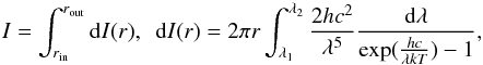 \begin{equation} I=\int _{r_{\rm in} }^{r_{\rm out} }{\rm d}I(r),\,\,\, {\rm d}I(r)=2\pi r \int _{\lambda _{1} }^{\lambda _{2} }\frac{2hc^{2} }{\lambda ^{5} } \frac{{\rm d}\lambda }{\exp (\frac{hc}{\lambda kT} )-1}, \end{equation}