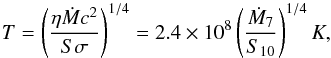 \begin{equation} T=\left(\frac{\eta \dot{M}c^2}{S\sigma} \right)^{1/4} =2.4\times 10^ 8 \left(\frac{\dot{M}_{7}}{S_{10} } \right)^{1/4} K, \end{equation}