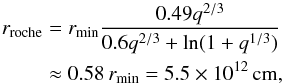 \begin{eqnarray} {r_{\rm roche}} &=& {r_{\min }}\frac{{0.49{q^{2/3}}}}{{0.6{q^{2/3}} + \ln (1 + {q^{1/3}})}}\nonumber\\ & \approx& 0.58\, r_{\min}=5.5 \times 10^ {12}\, {\rm cm}, \label{eq4} \end{eqnarray}