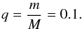 $$q = \frac{m}{M}=0.1.$$