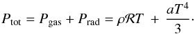 \begin{equation} P_{\rm tot}=P_{\rm gas}+P_{\rm rad}=\rho{\cal R}T\,+\,{a T^4 \over 3}\cdot \label{eq12} \end{equation}