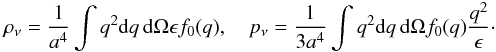 \begin{eqnarray} \label{eq:density} \rho_\nu=\frac{1}{a^4}\int q^2 {\rm d}q\, {\rm d}\Omega \epsilon f_0(q), \quad p_\nu=\frac{1}{3a^4}\int q^2 {\rm d}q\, {\rm d}\Omega f_0(q) \frac{q^2}{\epsilon}\cdot \end{eqnarray}