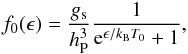 \begin{eqnarray} f_0(\epsilon)=\frac{g_{\rm s}}{h_{\rm P}^3}\frac{1}{{\rm e}^{\epsilon/k_{\rm B} T_0}+1}, \end{eqnarray}