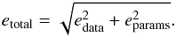 \begin{eqnarray*} e_{\mathrm{total}} = \sqrt{e_{\mathrm{data}}^{2} + e_{\mathrm{params}}^{2}}. \end{eqnarray*}