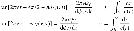 \begin{eqnarray} &&\tan[2\pi\nu\,t -\ell\pi/2+ \pi \delta_\ell(\nu, t)] = {2\pi\nu\psi_\ell\over {\rm d}\psi_\ell/{\rm d}t} ~~~~~~~~t =\int_0^r {{\rm d}r\over c(r)} \notag \\ &&\tan[2\pi\nu\,\tau - \pi \alpha_\ell(\nu, \tau)] = {2\pi\nu\psi_\ell\over {\rm d}\psi_\ell/{\rm d}\tau} ~~~~~~~~~~~~~~\tau=\int_R^r {{\rm d}r\over c(r)} \end{eqnarray}