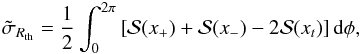\begin{eqnarray} \tilde{\sigma}_{R_{\rm th}}=\frac{1}{2}\int_{0}^{2\pi}\left[\mathcal{S}(x_{+})+\mathcal{S}(x_{-})-2\mathcal{S}(x_t)\right]{\rm d}\phi \label{sigma_medio}, \end{eqnarray}