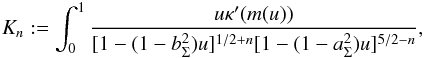 \appendix \setcounter{section}{1} \begin{eqnarray} K_n := \int_0^1 \frac{u\kappa^\prime(m(u))}{[1 - (1 - b^2_\Sigma)u]^{1/2 + n}[1 - (1 - a^2_\Sigma)u]^{5/2 - n}}, \end{eqnarray}