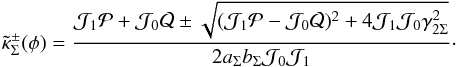\begin{eqnarray*} \tilde{\kappa}^{\pm}_\Sigma(\phi)= \frac{\mathcal{J}_1\mathcal{P}+\mathcal{J}_0 \mathcal{Q}\pm \sqrt{(\mathcal{J}_1\mathcal{P}-\mathcal{J}_0\mathcal{Q})^2+4\mathcal{J}_1\mathcal{J}_0\gamma^2_{2\Sigma}}}{2 a_{\Sigma} b_{\Sigma}\mathcal{J}_0\mathcal{J}_1}\cdot \end{eqnarray*}