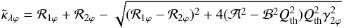 \begin{eqnarray*} \tilde{\kappa}_{\lambda \varphi} = \mathcal{R}_{1\varphi} +\mathcal{R}_{2\varphi} -\sqrt{(\mathcal{R}_{1\varphi}-\mathcal{R}_{2\varphi})^2+4(\mathcal{A}^2-\mathcal{B}^2 Q^2_{\rm th})Q^2_{\rm th} \gamma^2_{2\varphi}} \end{eqnarray*}