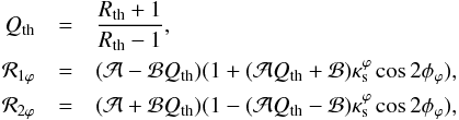 \begin{eqnarray*} Q_{\rm th} &= &\frac{R_{\rm th}+1}{R_{\rm th}-1}, \\ \mathcal{R}_{1\varphi} &=& (\mathcal{A}-\mathcal{B}Q_{\rm th})(1+(\mathcal{A}Q_{\rm th}+\mathcal{B})\kappa^\varphi_{\rm s}\cos{2\phi_\varphi}),\\ \mathcal{R}_{2\varphi} &=& (\mathcal{A}+\mathcal{B}Q_{\rm th})(1-(\mathcal{A}Q_{\rm th}-\mathcal{B})\kappa^\varphi_{\rm s}\cos{2\phi_\varphi}), \end{eqnarray*}
