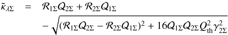 \begin{eqnarray*} \tilde{\kappa}_{\lambda \Sigma}&=& \mathcal{R}_{1\Sigma}\mathcal{Q}_{2\Sigma}+\mathcal{R}_{2\Sigma}\mathcal{Q}_{1\Sigma} \\ & & - \sqrt{(\mathcal{R}_{1\Sigma}\mathcal{Q}_{2\Sigma} -\mathcal{R}_{2\Sigma}\mathcal{Q}_{1\Sigma})^2+16 \mathcal{Q}_{1\Sigma}\mathcal{Q}_{2\Sigma}Q^2_{\rm th}\gamma^2_{2\Sigma}} \end{eqnarray*}
