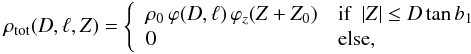 \begin{eqnarray} \label{eq:rho(D,l,Z)} \rho_{\rm tot}(D,\ell,Z) = \left\{ \begin{array}{ll} \rho_0 \, \varphi(D,\ell) \, \varphi_z(Z + Z_0) & \textrm{if}~~|Z| \le D \tan b_1 \\ 0 & \textrm{else}, \end{array} \right. \end{eqnarray}