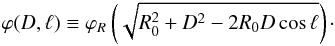 \begin{eqnarray} \label{eq:phi(D,l)} \varphi(D,\ell) \equiv \varphi_R\left(\sqrt{R_0^2 + D^2 - 2 R_0 D \cos \ell}\right)\cdot \end{eqnarray}