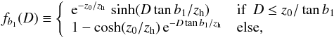 \begin{eqnarray} \label{eq:fb1(D)} f_{b_1}(D) \equiv \left\{ \begin{array}{ll} {\rm e}^{-z_0/z_{\rm h}}\, \sinh(D \tan b_1/ z_{\rm h}) & \textrm{if}~~D \le z_0 / \tan b_1 \\ 1 - \cosh(z_0 / z_{\rm h})\, {\rm e}^{-D \tan b_1 / z_{\rm h}} & \textrm{else}, \end{array} \right. \end{eqnarray}
