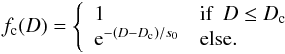 \begin{eqnarray} \label{eq:fc(D)} f_{\rm c}(D) = \left\{ \begin{array}{ll} 1 & \textrm{if}~~D \le D_{\rm c}\\ {\rm e}^{-(D-D_{\rm c})/s_0} & \textrm{else}. \end{array} \right. \end{eqnarray}