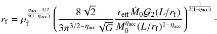 \begin{eqnarray} r_{\rm f} = \rho_{\rm f} ^{ \eta_{\rm acc} -3/2 \over 3 (1-\eta_{\rm acc}) } \left( { 8 \sqrt{2} \over 3 \pi ^{3/2-\eta_{\rm acc}} \sqrt{G}} {\epsilon_{\rm eff} \dot{M}_0 {\cal G}_2 (L / r_{\rm f}) \over M_0^{\eta_{\rm acc}} (L/r_{\rm f}) ^{1-\eta_{\rm acc}} } \right)^{1 \over 3(1-\eta_{\rm acc})}\cdot\label{radius_turb} \end{eqnarray}