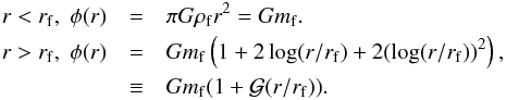 \begin{eqnarray} \label{grav_pot} r<r_{\rm f}, \; \phi(r) &=& \pi G \rho_{\rm f} r^2 = G m_{\rm f} . \\ \nonumber r>r_{\rm f}, \; \phi (r) &=& G m_{\rm f} \left( 1 + 2 \log(r/r_{\rm f}) + 2 (\log(r/r_{\rm f}))^2 \right), \\ & \equiv & G m_{\rm f} ( 1+ {\cal G} (r/r_{\rm f}) ). \nonumber \end{eqnarray}