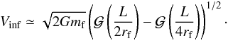 \begin{eqnarray} V_{\rm inf} \simeq \sqrt{2 G m_{\rm f}} \left( {\cal G} \left({L \over 2 r_{\rm f}}\right) - {\cal G} \left( {L \over 4 r_{\rm f}}\right) \right)^{1/2}\cdot\label{vinf} \end{eqnarray}
