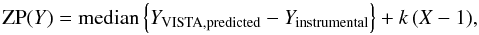 \begin{equation} \mathrm{ZP}(Y) = \mathrm{median} \left\{ {Y}_\mathrm{VISTA,predicted} - Y_\mathrm{instrumental} \right\} + k \, (X-1) , \label{eq:ZP_Y} \end{equation}