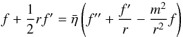 \begin{equation} f + \frac {1} {2} r f' = {\bar \eta}\left(f'' + \frac {f'} {r} - \frac {m^2 } {r^2} f\right) \label{sol} \end{equation}