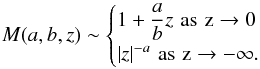 \begin{eqnarray*} M(a, b, z) \sim \begin{cases} 1+ \dfrac {a} {b} z \, \, \rm {as} \,\, z \to 0\\ |z|^{-a} \, \, \rm {as} \,\, z \to - \infty. \cr\end{cases} \end{eqnarray*}