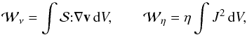 \begin{equation} {\cal W}_{\nu} = \int {\cal S}{:}\nabla \vec{v} \, {\rm d}V, \quad \quad {\cal W}_{\eta} = \eta \int J^2 \, {\rm d}V, \end{equation}