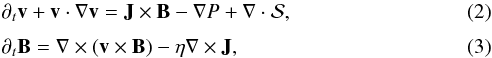 \begin{eqnarray} \label{mom} && \partial_t \vec{v} + \vec{v} \cdot \nabla \vec{v} = \vec{J} \times \vec{B} - \nabla P + \nabla \cdot {\cal S}, \\[1mm] \label{ind} && \partial_t \vec{B} = \nabla \times (\vec{v} \times \vec{B}) - \eta \nabla \times \vec{J}, \end{eqnarray}