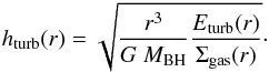 \begin{eqnarray} \label{eq:hturb} h_\mathrm{turb}(r) = \sqrt{\frac{r^3}{G~M_\mathrm{BH}} \frac{E_\mathrm{turb}(r)}{\Sigma_\mathrm{gas}(r)}}\cdot \end{eqnarray}