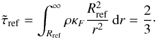 \begin{eqnarray} \tilde{\tau}_{\rm ref} = \int_{R_{\rm ref}}^\infty \rho\kappa_F\frac{R_{\rm ref}^2}{r^2} \dint r = \frac{2}{3}\cdot \end{eqnarray}
