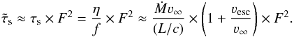 \begin{eqnarray} \tilde{\tau}_{\rm s} \approx \tau_{\rm s} \times F^2 = \frac{\eta}{f}\times F^2 \approx \frac{\dot{M}\varv_\infty}{(L/c)} \times \left(1 + \frac{\varv_{\rm esc}}{\varv_\infty}\right) \times F^2. \end{eqnarray}