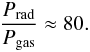 \begin{eqnarray} \label{eq:sonic} \frac{P_{\rm rad}}{P_{\rm gas}} \approx 80. \end{eqnarray}