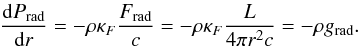 \begin{eqnarray} \label{eq:prad} \frac{\ddif P_{\rm rad}}{\ddif r} = - \rho \kappa_F \frac{F_{\rm rad}}{c} = - \rho \kappa_F \frac{L}{4\pi r^2 c} = - \rho g_{\rm rad}. \end{eqnarray}