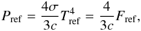 \begin{eqnarray} P_{\rm ref} = \frac{4\sigma}{3c}T_{\rm ref}^4 = \frac{4}{3c} F_{\rm ref}, \end{eqnarray}