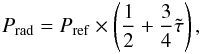 \begin{eqnarray} \label{eq:peq} P_{\rm rad} = P_{\rm ref} \times \left( \frac{1}{2} + \frac{3}{4} \tilde{\tau}\right), \end{eqnarray}