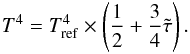 \begin{eqnarray} \label{eq:teq} T^4 = T_{\rm ref}^4 \times \left(\frac{1}{2} + \frac{3}{4} \tilde{\tau}\right). \end{eqnarray}