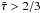 \hbox{$\tilde{\tau} > 2/3$}