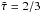 \hbox{$\tilde{\tau}=2/3$}