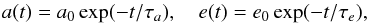 \begin{equation} a(t) = a_0 \exp (-t/\tau_a),\,\,\,\,\,\, e(t) = e_0 \exp (-t/\tau_e), \label{eq:stage2} \end{equation}