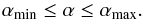 \begin{equation} \label{limits} \alpha_{\rm min} \leq \alpha \leq \alpha_{\rm max}. \end{equation}