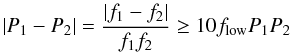 $$ |P_1-P_2|=\frac{|f_1-f_2|}{f_1 f_2}\geq 10 f_{\rm low} P_1 P_2 $$