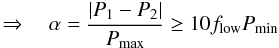 $$ \Rightarrow \quad \alpha=\frac{|P_1-P_2|}{P_{\rm max}}\geq 10 f_{\rm low} P_{\rm min} $$