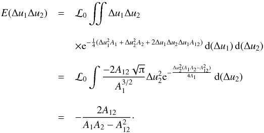 \appendix \setcounter{section}{2} \begin{eqnarray} E(\Delta u_1 \Delta u_2) &=& \mathcal{L}_0 \iint \Delta u_1 \Delta u_2 \nonumber \\[3mm] & &\times \mathrm{e}^{-\frac{1}{4}(\Delta u_1^2 A_1 \,+\, \Delta u_2^2 A_2 \,+\, 2\Delta u_1 \Delta u_2 \Delta u_1 A_{12}) } \,\mathrm{d}(\Delta u_1)\,\mathrm{d}(\Delta u_2) \nonumber \\[3mm] &=& \mathcal{L}_0 \int \frac{-2A_{12}\sqrt{\piup}}{A_1^{3/2}}\Delta u_2^2 \mathrm{e}^{-\frac{\Delta u_2^2(A_1A_2 - A_{12}^2)}{4A_1}}\,\mathrm{d}(\Delta u_2) \nonumber \\[3mm] \label{eq:Eu1u2} &=& -\frac{2A_{12}}{A_1A_2 - A_{12}^2} \cdot \end{eqnarray}