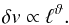 \begin{eqnarray} \delta v \propto \ell^{\vartheta}. \end{eqnarray}