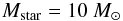 \begin{eqnarray} M_\mathrm{star} = 10~M_\odot \end{eqnarray}