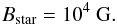 \begin{eqnarray} B_\mathrm{star} = 10^4~\mathrm{G}. \end{eqnarray}