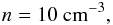 \begin{eqnarray} n = 10~\mathrm{cm}^{-3}, \end{eqnarray}