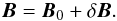 \begin{eqnarray} \boldsymbol{B} = \boldsymbol{B}_0 + \delta \boldsymbol{B}. \label{B0deltaB} \end{eqnarray}