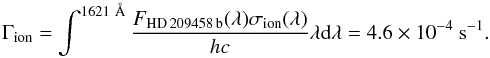 $$ \Gamma_{\rm ion}=\int^{1621~\AA} \frac{F_{\rm HD\,209458\,b}(\lambda)\sigma_{\rm ion}(\lambda)}{hc} \lambda {\rm d}\lambda = 4.6\times 10^{-4} ~{\rm s}^{-1}. $$